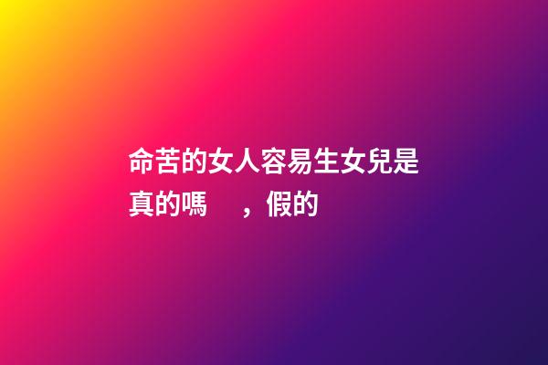 命苦的女人容易生女兒是真的嗎，假的